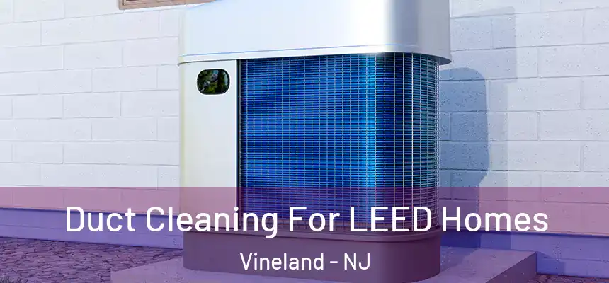  Duct Cleaning For LEED Homes Vineland - NJ