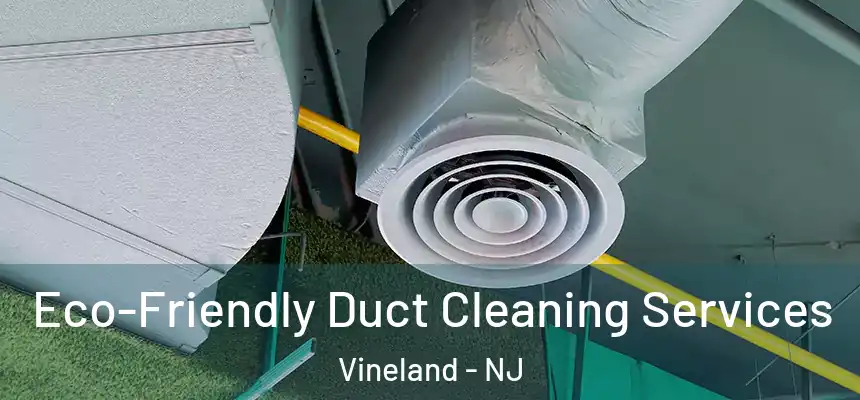 Eco-Friendly Duct Cleaning Services Vineland - NJ
